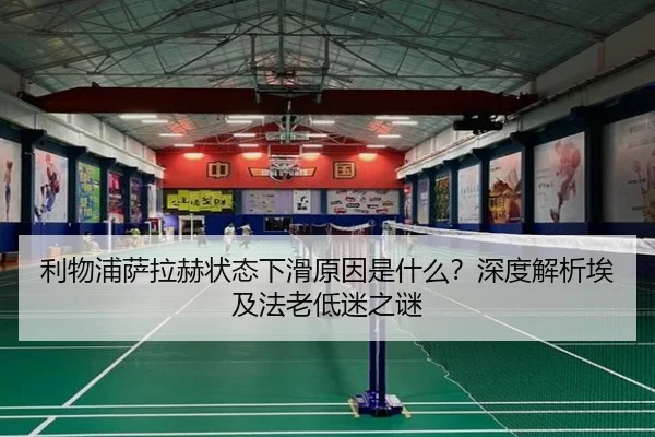 利物浦萨拉赫状态下滑原因是什么？深度解析埃及法老低迷之谜