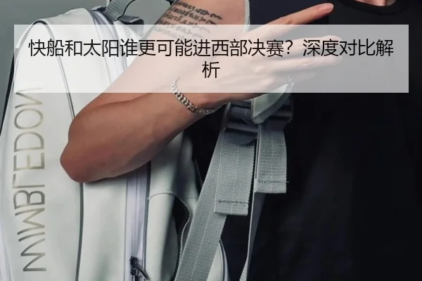快船和太阳谁更可能进西部决赛？深度对比解析