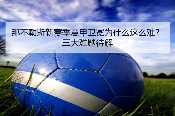 那不勒斯新赛季意甲卫冕为什么这么难？三大难题待解