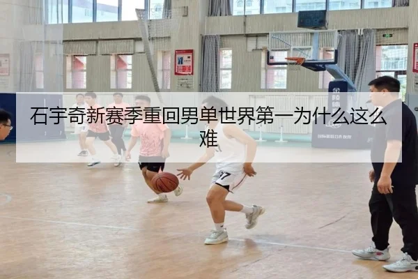 石宇奇新赛季重回男单世界第一为什么这么难