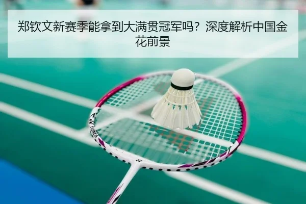 郑钦文新赛季能拿到大满贯冠军吗？深度解析中国金花前景