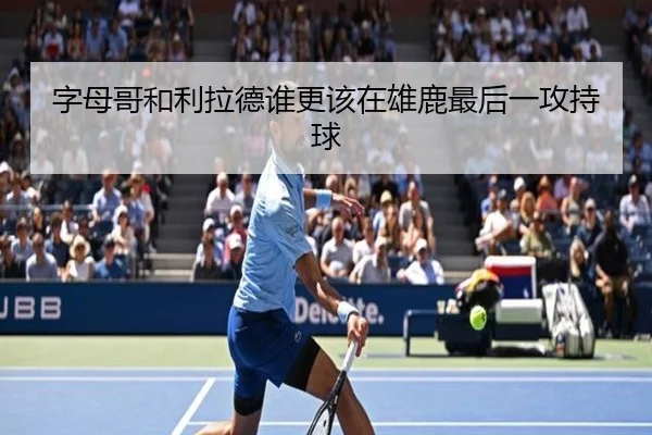字母哥和利拉德谁更该在雄鹿最后一攻持球